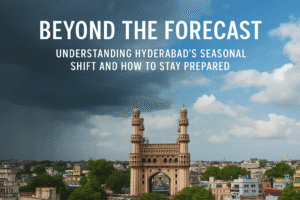 Beyond the Forecast: Understanding Hyderabad's Seasonal Shift and How to Stay Prepared 