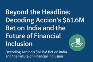 Beyond the Headline: Decoding Accion's $61.6M Bet on India and the Future of Financial Inclusion