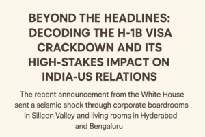 Beyond the Headlines: Decoding the H-1B Visa Crackdown and Its High-Stakes Impact on India-US Relations