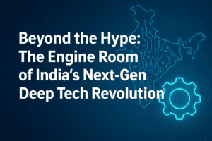 Beyond the Hype: The Engine Room of India's Next-Gen Deep Tech Revolution