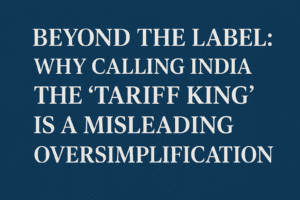 Beyond the Label: Why Calling India the 'Tariff King' is a Misleading Oversimplification