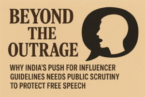Beyond the Outrage: Why India’s Push for Influencer Guidelines Needs Public Scrutiny to Protect Free Speech