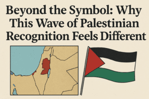Beyond the Symbol: Why This Wave of Palestinian Recognition Feels Different 