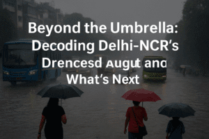 Beyond the Umbrella: Decoding Delhi-NCR’s Drenched August and What’s Next 