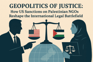 Geopolitics of Justice: How US Sanctions on Palestinian NGOs Reshape the International Legal Battlefield