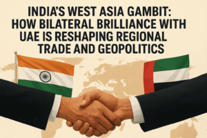 India's West Asia Gambit: How Bilateral Brilliance with UAE is Reshaping Regional Trade and Geopolitics 