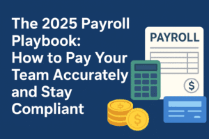 The 2025 Payroll Playbook: How to Pay Your Team Accurately and Stay Compliant