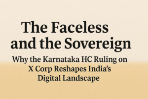 The Faceless and the Sovereign: Why the Karnataka HC Ruling on X Corp Reshapes India's Digital Landscape