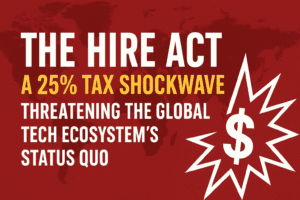 The HIRE Act: A 25% Tax Shockwave Threatening the Global Tech Ecosystem’s Status Quo 
