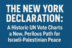 The New York Declaration: A Historic UN Vote Charts a New, Perilous Path for Israeli-Palestinian Peace