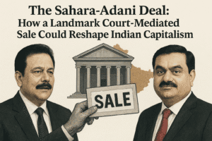 The Sahara-Adani Deal: How a Landmark Court-Mediated Sale Could Reshape Indian Capitalism