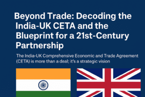 Beyond Trade: Decoding the India-UK CETA and the Blueprint for a 21st-Century Partnership 