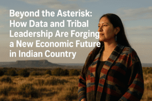 Beyond the Asterisk: How Data and Tribal Leadership Are Forging a New Economic Future in Indian Country