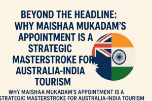 Beyond the Headline: Why Maishaa Mukadam’s Appointment is a Strategic Masterstroke for Australia-India Tourism 