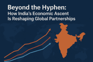 Beyond the Hyphen: How India's Economic Ascent Is Reshaping Global Partnerships