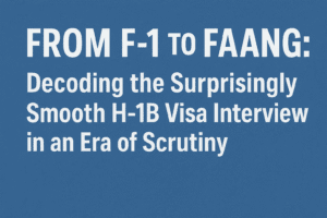 From F-1 to FAANG: Decoding the Surprisingly Smooth H-1B Visa Interview in an Era of Scrutiny 