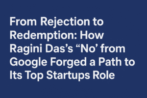 From Rejection to Redemption: How Ragini Das's "No" from Google Forged a Path to Its Top Startups Role
