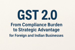 GST 2.0: From Compliance Burden to Strategic Advantage for Foreign and Indian Businesses