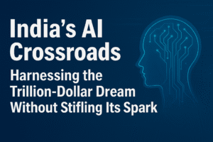 India's AI Crossroads: Harnessing the Trillion-Dollar Dream Without Stifling Its Spark