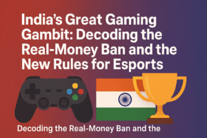India's Great Gaming Gambit: Decoding the Real-Money Ban and the New Rules for Esports
