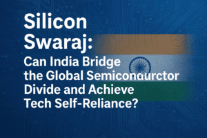 Silicon Swaraj: Can India Bridge the Global Semiconductor Divide and Achieve Tech Self-Reliance? 