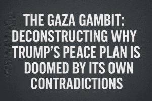 The Gaza Gambit: Deconstructing Why Trump's Peace Plan is Doomed by Its Own Contradictions 