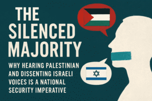 The Silenced Majority: Why Hearing Palestinian and Dissenting Israeli Voices is a National Security Imperative 1 The Silenced Majority: Why Hearing Palestinian and Dissenting Israeli Voices is a National Security Imperative