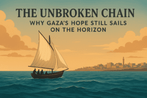 The Unbroken Chain: Why Gaza’s Hope Still Sails on the Horizon