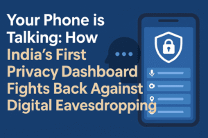 Your Phone is Talking: How India's First Privacy Dashboard Fights Back Against Digital Eavesdropping