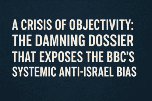 A Crisis of Objectivity: The Damning Dossier That Exposes the BBC’s Systemic Anti-Israel Bias 1 A Crisis of Objectivity: The Damning Dossier That Exposes the BBC’s Systemic Anti-Israel Bias