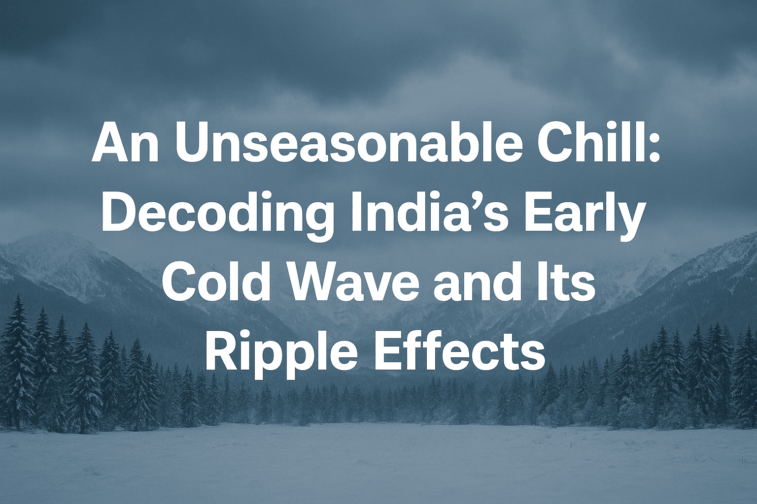 An Unseasonable Chill: Decoding India's Early Cold Wave and Its Ripple Effects 
