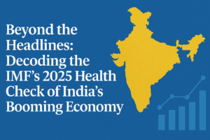 Beyond the Headlines: Decoding the IMF’s 2025 Health Check of India’s Booming Economy 1 Beyond the Headlines: Decoding the IMF’s 2025 Health Check of India’s Booming Economy