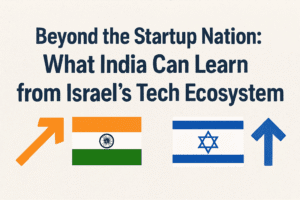 Beyond the Startup Nation: What India Can Learn from Israel's Tech Ecosystem 1 Beyond the Startup Nation: What India Can Learn from Israel's Tech Ecosystem
