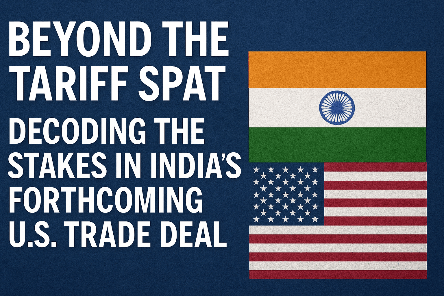 Beyond the Tariff Spat: Decoding the Stakes in India’s Forthcoming U.S. Trade Deal 
