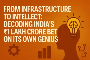 From Infrastructure to Intellect: Decoding India’s ₹1 Lakh Crore Bet on Its Own Genius 