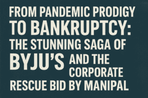 From Pandemic Prodigy to Bankruptcy: The Stunning Saga of Byju's and the Corporate Rescue Bid by Manipal 