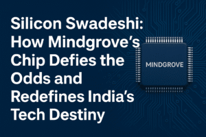 Silicon Swadeshi: How Mindgrove’s Chip Defies the Odds and Redefines India’s Tech Destiny 