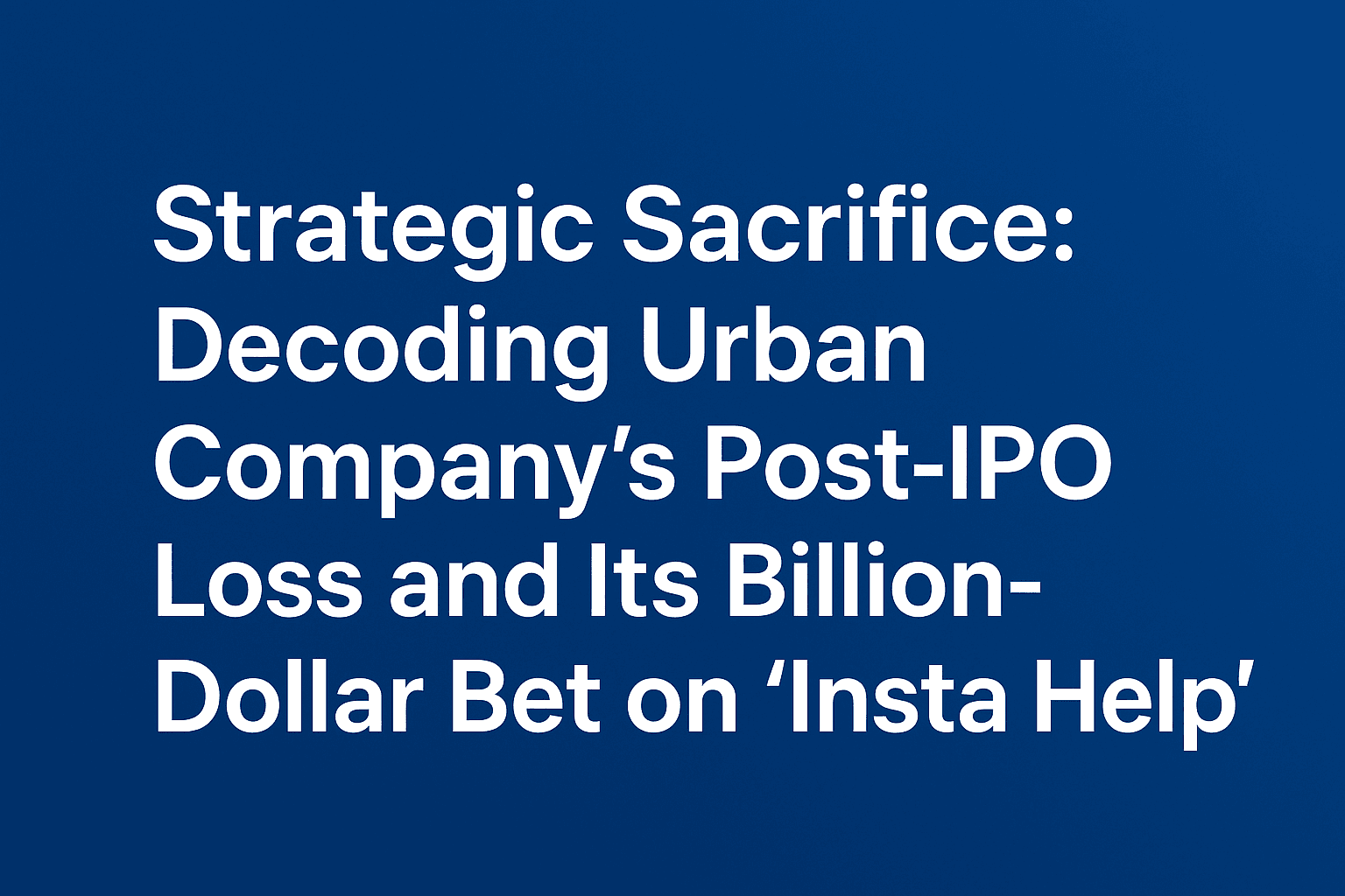 Strategic Sacrifice: Decoding Urban Company’s Post-IPO Loss and Its Billion-Dollar Bet on “Insta Help” 