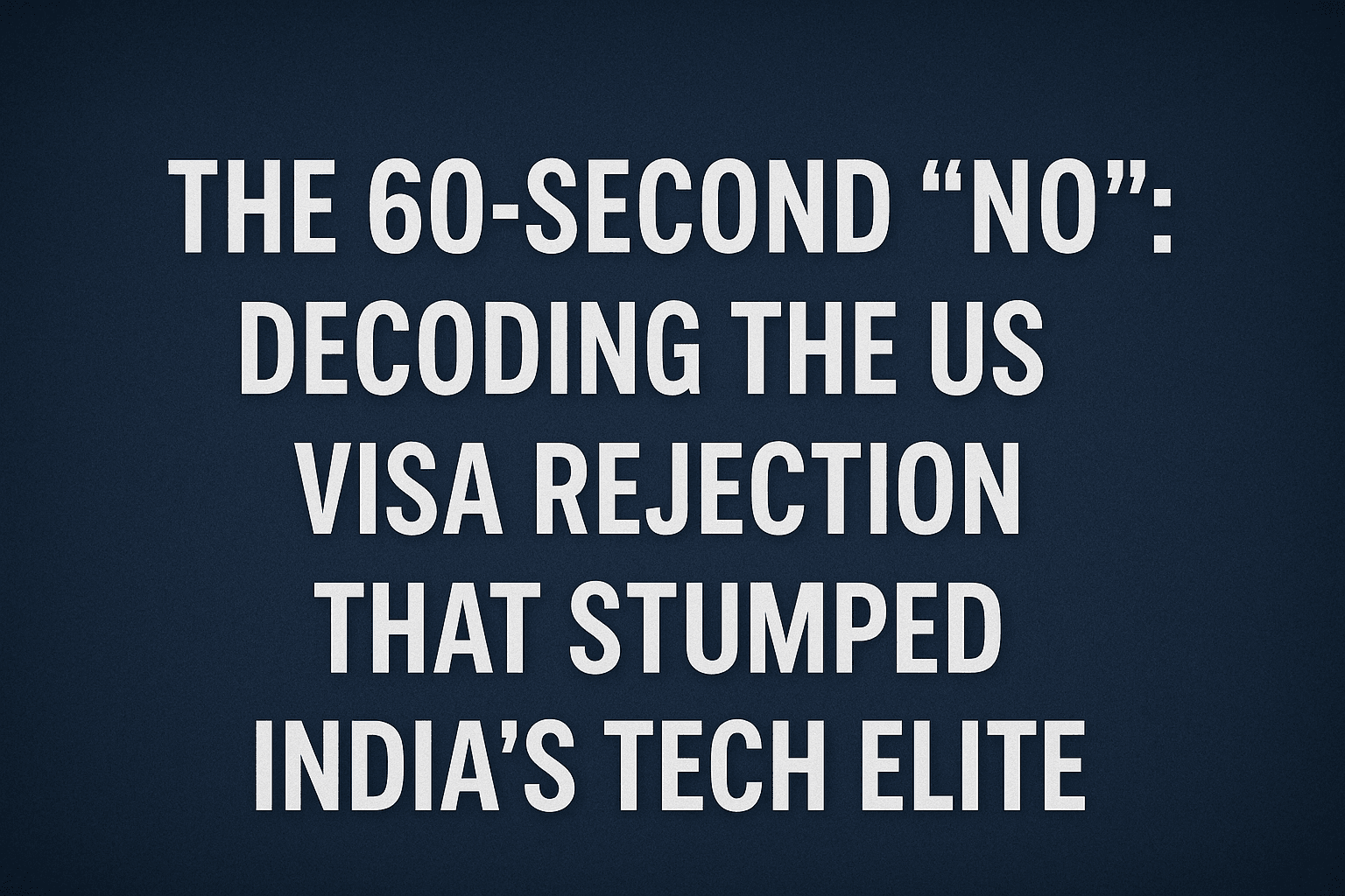 The 60-Second "No": Decoding the US Visa Rejection That Stumped India's Tech Elite 