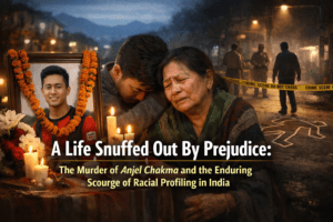 A Life Snuffed Out By Prejudice: The Murder of Anjel Chakma and the Enduring Scourge of Racial Profiling in India 