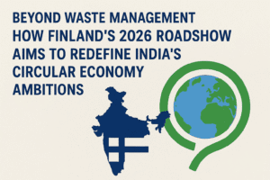 Beyond Waste Management: How Finland’s 2026 Roadshow Aims to Redefine India’s Circular Economy Ambitions 