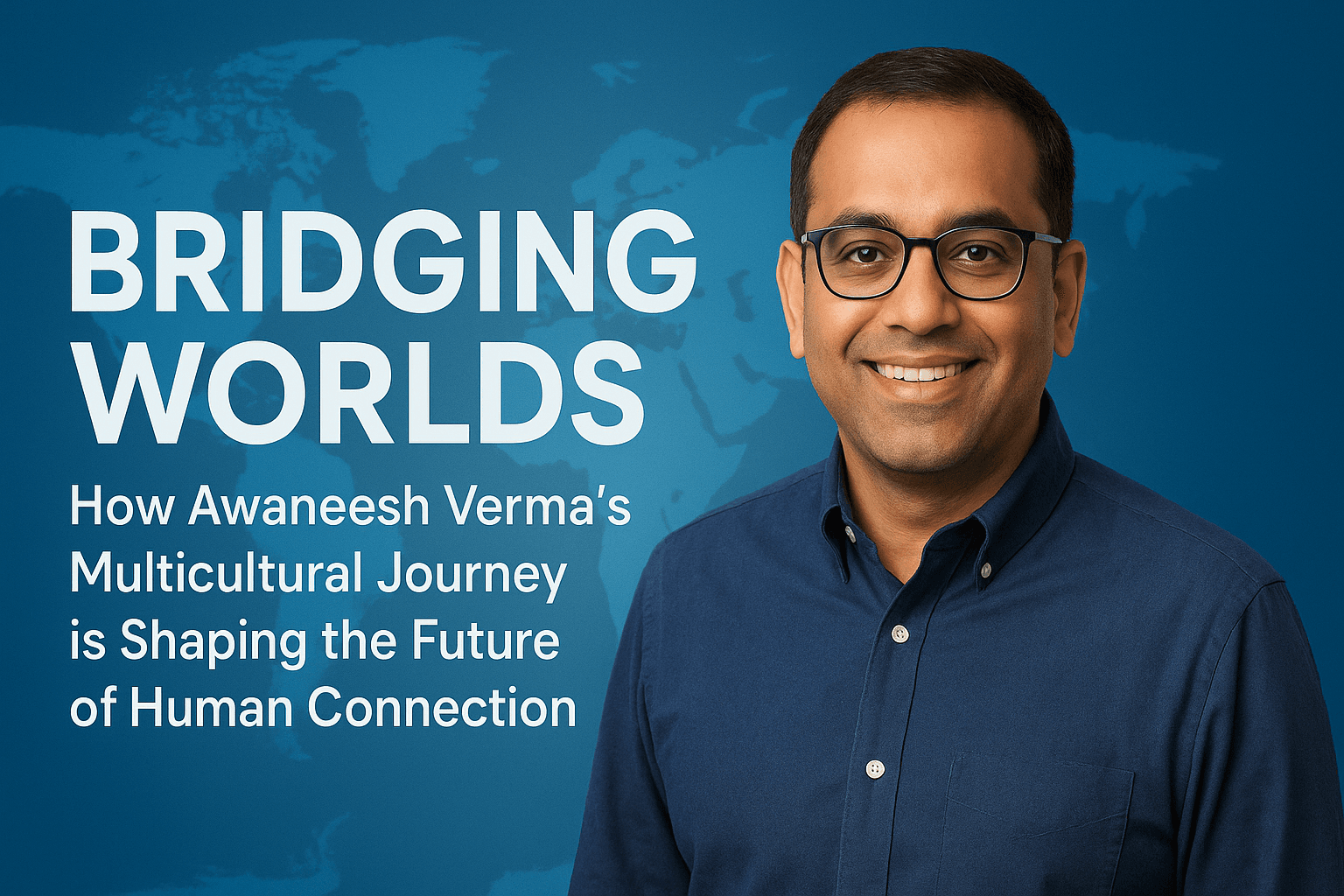 Bridging Worlds: How Awaneesh Verma's Multicultural Journey is Shaping the Future of Human Connection 