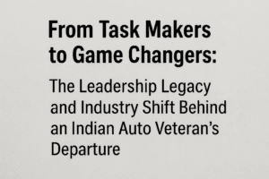 From Task Makers to Game Changers: The Leadership Legacy and Industry Shift Behind an Indian Auto Veteran's Departure 1 From Task Makers to Game Changers: The Leadership Legacy and Industry Shift Behind an Indian Auto Veteran's Departure