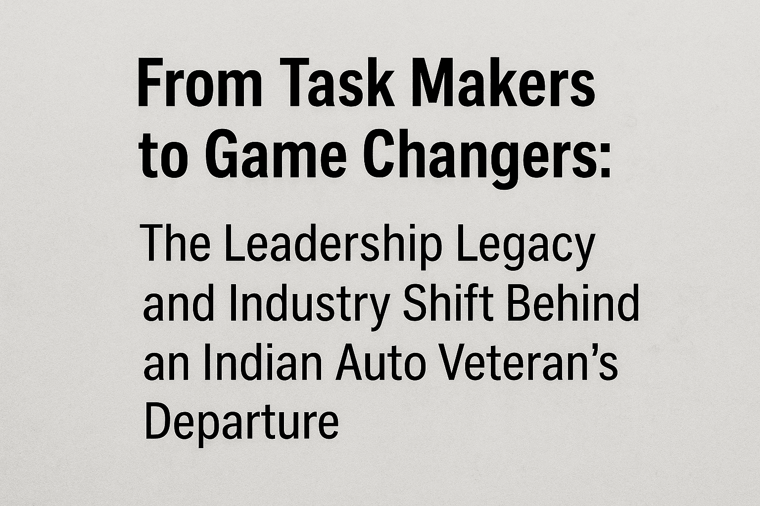 From Task Makers to Game Changers: The Leadership Legacy and Industry Shift Behind an Indian Auto Veteran's Departure 