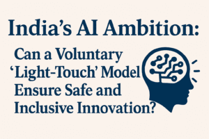 India’s AI Ambition: Can a Voluntary “Light-Touch” Model Ensure Safe and Inclusive Innovation? 