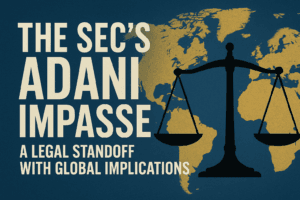 The SEC's Adani Impasse: A Legal Standoff with Global Implications 1 The SEC's Adani Impasse: A Legal Standoff with Global Implications