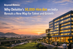 Beyond Metros: Why Deloitte’s 50,000-Hire Bet on India Reveals a New Map for Talent and Growth 
