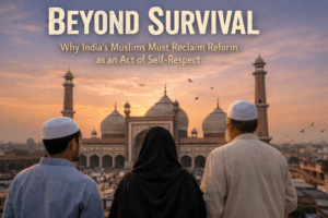 Beyond Survival: Why India's Muslims Must Reclaim Reform as an Act of Self-Respect